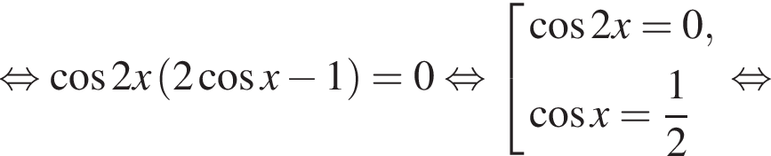  рав­но­силь­но ко­си­нус 2x левая круг­лая скоб­ка 2 ко­си­нус x минус 1 пра­вая круг­лая скоб­ка =0 рав­но­силь­но со­во­куп­ность вы­ра­же­ний ко­си­нус 2x=0, ко­си­нус x= дробь: чис­ли­тель: 1, зна­ме­на­тель: 2 конец дроби конец со­во­куп­но­сти . рав­но­силь­но 