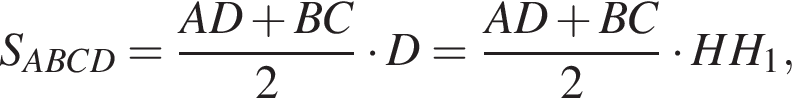 S_ABCD= дробь: чис­ли­тель: AD плюс BC, зна­ме­на­тель: 2 конец дроби умно­жить на D= дробь: чис­ли­тель: AD плюс BC, зна­ме­на­тель: 2 конец дроби умно­жить на HH_1, 
