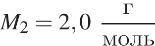M_2 = 2,0 дробь: чис­ли­тель: г, зна­ме­на­тель: моль конец дроби 