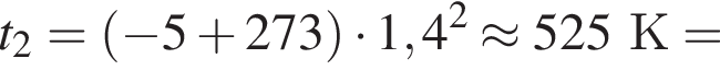 t_2= левая круг­лая скоб­ка минус 5 плюс 273 пра­вая круг­лая скоб­ка умно­жить на 1,4 в квад­ра­те \approx 525К=