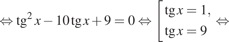  рав­но­силь­но тан­генс в квад­ра­те x минус 10 тан­генс x плюс 9=0 рав­но­силь­но со­во­куп­ность вы­ра­же­ний тан­генс x=1, тан­генс x=9 конец со­во­куп­но­сти . рав­но­силь­но 