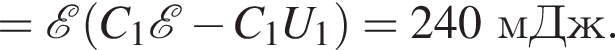 = \mathcalE левая круг­лая скоб­ка C_1 \mathcalE минус C_1U_1 пра­вая круг­лая скоб­ка =240мДж.