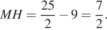 MH= дробь: чис­ли­тель: 25, зна­ме­на­тель: 2 конец дроби минус 9= дробь: чис­ли­тель: 7, зна­ме­на­тель: 2 конец дроби . 