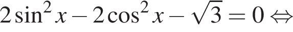 2 синус в квад­ра­те x минус 2 ко­си­нус в квад­ра­те x минус ко­рень из: на­ча­ло ар­гу­мен­та: 3 конец ар­гу­мен­та =0 рав­но­силь­но 