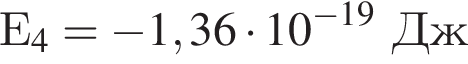 Е_4 = минус 1,36 умно­жить на 10 в сте­пе­ни левая круг­лая скоб­ка минус 19 пра­вая круг­лая скоб­ка Дж