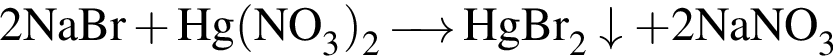 \ChemForm2NaBr плюс Hg левая круг­лая скоб­ка NO_3 пра­вая круг­лая скоб­ка _2 \reactrarrow0 pt0.5 cm HgBr_2\downarrow плюс 2NaNO_3