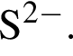 \ChemFormS в сте­пе­ни левая круг­лая скоб­ка 2 минус пра­вая круг­лая скоб­ка .