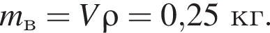 m_в=V\rho=0,25кг.