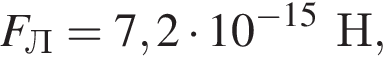 F_Л = 7,2 умно­жить на 10 в сте­пе­ни левая круг­лая скоб­ка минус 15 пра­вая круг­лая скоб­ка Н,