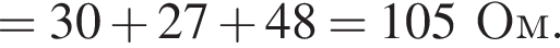 = 30 плюс 27 плюс 48 = 105Ом.