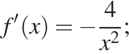 f' левая круг­лая скоб­ка x пра­вая круг­лая скоб­ка = минус дробь: чис­ли­тель: 4, зна­ме­на­тель: x в квад­ра­те конец дроби ; 