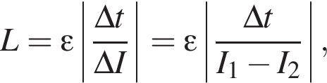 L = \varepsilon \left| дробь: чис­ли­тель: \Delta t, зна­ме­на­тель: \Delta I конец дроби | = \varepsilon \left| дробь: чис­ли­тель: \Delta t, зна­ме­на­тель: I_1 минус I_2 конец дроби |, 