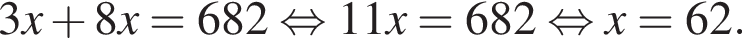 3x плюс 8x = 682 рав­но­силь­но 11x = 682 рав­но­силь­но x = 62.