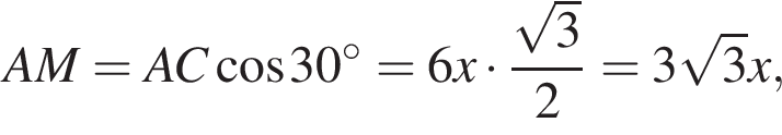 AM=AC ко­си­нус 30 гра­ду­сов =6x умно­жить на дробь: чис­ли­тель: ко­рень из: на­ча­ло ар­гу­мен­та: 3 конец ар­гу­мен­та , зна­ме­на­тель: 2 конец дроби =3 ко­рень из: на­ча­ло ар­гу­мен­та: 3 конец ар­гу­мен­та x, 