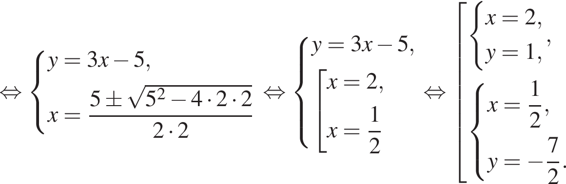  рав­но­силь­но си­сте­ма вы­ра­же­ний y=3x минус 5,x= дробь: чис­ли­тель: 5\pm ко­рень из: на­ча­ло ар­гу­мен­та: 5 в квад­ра­те минус 4 умно­жить на 2 умно­жить на 2 конец ар­гу­мен­та , зна­ме­на­тель: 2 умно­жить на 2 конец дроби конец си­сте­мы . рав­но­силь­но си­сте­ма вы­ра­же­ний y=3x минус 5, со­во­куп­ность вы­ра­же­ний x=2,x= дробь: чис­ли­тель: 1, зна­ме­на­тель: 2 конец дроби конец си­сте­мы . конец со­во­куп­но­сти . рав­но­силь­но со­во­куп­ность вы­ра­же­ний си­сте­ма вы­ра­же­ний x=2,y=1, конец си­сте­мы . , си­сте­ма вы­ра­же­ний x= дробь: чис­ли­тель: 1, зна­ме­на­тель: 2 конец дроби ,y= минус дробь: чис­ли­тель: 7, зна­ме­на­тель: 2 конец дроби . конец си­сте­мы . конец со­во­куп­но­сти . 