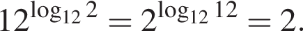 12 в сте­пе­ни левая круг­лая скоб­ка ло­га­рифм по ос­но­ва­нию левая круг­лая скоб­ка 12 пра­вая круг­лая скоб­ка 2 пра­вая круг­лая скоб­ка =2 в сте­пе­ни левая круг­лая скоб­ка ло­га­рифм по ос­но­ва­нию левая круг­лая скоб­ка 12 пра­вая круг­лая скоб­ка 12 пра­вая круг­лая скоб­ка =2.