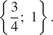  левая фи­гур­ная скоб­ка дробь: чис­ли­тель: 3, зна­ме­на­тель: 4 конец дроби ;1 пра­вая фи­гур­ная скоб­ка . 