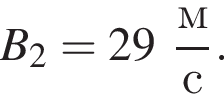 B_2 = 29 дробь: чис­ли­тель: м, зна­ме­на­тель: с конец дроби . 