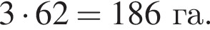 3 умно­жить на 62 = 186 га.
