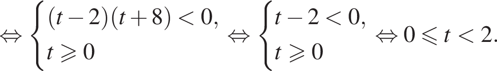 рав­но­силь­но си­сте­ма вы­ра­же­ний левая круг­лая скоб­ка t минус 2 пра­вая круг­лая скоб­ка левая круг­лая скоб­ка t плюс 8 пра­вая круг­лая скоб­ка мень­ше 0, t боль­ше или равно 0 конец си­сте­мы . рав­но­силь­но си­сте­ма вы­ра­же­ний t минус 2 мень­ше 0, t боль­ше или равно 0 конец си­сте­мы . рав­но­силь­но 0 мень­ше или равно t мень­ше 2.