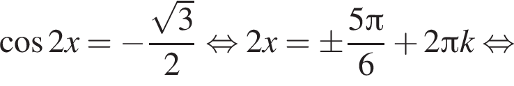  ко­си­нус 2x= минус дробь: чис­ли­тель: ко­рень из: на­ча­ло ар­гу­мен­та: 3 конец ар­гу­мен­та , зна­ме­на­тель: 2 конец дроби рав­но­силь­но 2x=\pm дробь: чис­ли­тель: 5 Пи , зна­ме­на­тель: 6 конец дроби плюс 2 Пи k рав­но­силь­но 