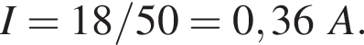 I = 18/50 = 0,36A.