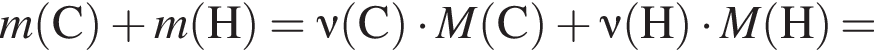 \it m\rm левая круг­лая скоб­ка C пра­вая круг­лая скоб­ка плюс \it m\rm левая круг­лая скоб­ка H пра­вая круг­лая скоб­ка = \nu\rm левая круг­лая скоб­ка C пра­вая круг­лая скоб­ка умно­жить на \it M\rm левая круг­лая скоб­ка C пра­вая круг­лая скоб­ка плюс \nu\rm левая круг­лая скоб­ка H пра­вая круг­лая скоб­ка умно­жить на \it M\rm левая круг­лая скоб­ка H пра­вая круг­лая скоб­ка =
