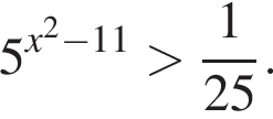 5 в сте­пе­ни левая круг­лая скоб­ка x в квад­ра­те минус 11 пра­вая круг­лая скоб­ка боль­ше дробь: чис­ли­тель: 1, зна­ме­на­тель: 25 конец дроби . 