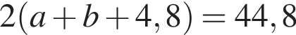 2 левая круг­лая скоб­ка a плюс b плюс 4,8 пра­вая круг­лая скоб­ка =44,8