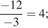  дробь: чис­ли­тель: минус 12, зна­ме­на­тель: минус 3 конец дроби = 4; 