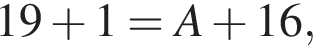 19 плюс 1=A плюс 16,