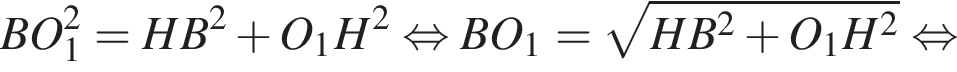 BO_1 в квадрате = HB в квадрате плюс O_1H в квадрате равносильно BO_1 = корень из: начало аргумента: HB в квадрате плюс O_1H в квадрате конец аргумента равносильно