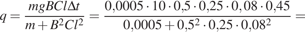 q = дробь: чис­ли­тель: mgBCl\Delta t, зна­ме­на­тель: m плюс B в квад­ра­те Cl в квад­ра­те конец дроби = дробь: чис­ли­тель: 0,0005 умно­жить на 10 умно­жить на 0,5 умно­жить на 0,25 умно­жить на 0,08 умно­жить на 0,45, зна­ме­на­тель: 0,0005 плюс 0,5 в квад­ра­те умно­жить на 0,25 умно­жить на 0,08 в квад­ра­те конец дроби = 