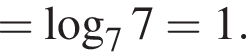 = ло­га­рифм по ос­но­ва­нию 7 7=1.