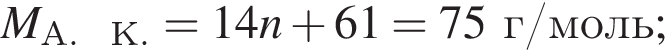 M_А. К. = 14n плюс 61 = 75г/моль;