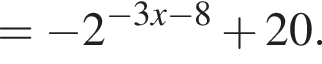 = минус 2 в сте­пе­ни левая круг­лая скоб­ка минус 3x минус 8 пра­вая круг­лая скоб­ка плюс 20.