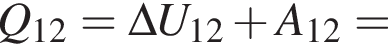 Q_12 = \Delta U_12 плюс A_12 =