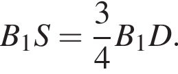  B_1S= дробь: чис­ли­тель: 3, зна­ме­на­тель: 4 конец дроби B_1D.