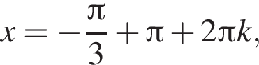 x= минус дробь: чис­ли­тель: Пи , зна­ме­на­тель: 3 конец дроби плюс Пи плюс 2 Пи k, 
