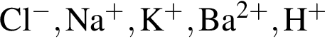 \ChemFormCl в сте­пе­ни м инус , Na в сте­пе­ни п люс , K в сте­пе­ни п люс , Ba в сте­пе­ни левая круг­лая скоб­ка 2 плюс пра­вая круг­лая скоб­ка , H в сте­пе­ни п люс 