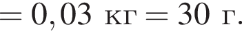 = 0,03кг = 30г.