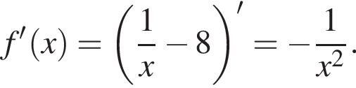 f' левая круг­лая скоб­ка x пра­вая круг­лая скоб­ка = левая круг­лая скоб­ка дробь: чис­ли­тель: 1, зна­ме­на­тель: x конец дроби минус 8 пра­вая круг­лая скоб­ка '= минус дробь: чис­ли­тель: 1, зна­ме­на­тель: x в квад­ра­те конец дроби . 