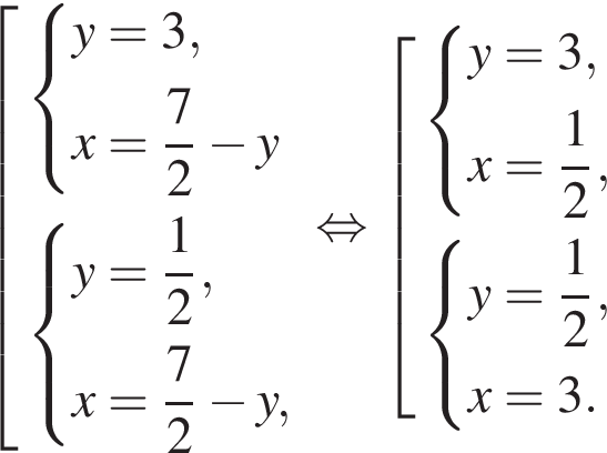  со­во­куп­ность вы­ра­же­ний си­сте­ма вы­ра­же­ний y=3,x= дробь: чис­ли­тель: 7, зна­ме­на­тель: 2 конец дроби минус y конец си­сте­мы . си­сте­ма вы­ра­же­ний y= дробь: чис­ли­тель: 1, зна­ме­на­тель: 2 конец дроби ,x= дробь: чис­ли­тель: 7, зна­ме­на­тель: 2 конец дроби минус y, конец си­сте­мы . конец со­во­куп­но­сти . рав­но­силь­но со­во­куп­ность вы­ра­же­ний си­сте­ма вы­ра­же­ний y=3,x= дробь: чис­ли­тель: 1, зна­ме­на­тель: 2 конец дроби , конец си­сте­мы . си­сте­ма вы­ра­же­ний y= дробь: чис­ли­тель: 1, зна­ме­на­тель: 2 конец дроби ,x=3. конец си­сте­мы . конец со­во­куп­но­сти . 