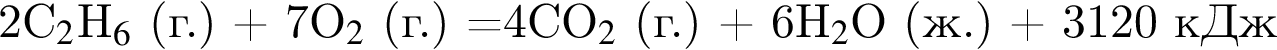 2C_2$H_6$ левая круг­лая скоб­ка г. пра­вая круг­лая скоб­ка плюс 7O$_2$ левая круг­лая скоб­ка г. пра­вая круг­лая скоб­ка =4CO$_2$ левая круг­лая скоб­ка г. пра­вая круг­лая скоб­ка плюс 6H$_2$O левая круг­лая скоб­ка ж. пра­вая круг­лая скоб­ка плюс 3120 кДж