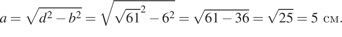 a = ко­рень из: на­ча­ло ар­гу­мен­та: d в квад­ра­те минус b в квад­ра­те конец ар­гу­мен­та = ко­рень из: на­ча­ло ар­гу­мен­та: ко­рень из: на­ча­ло ар­гу­мен­та: 61 конец ар­гу­мен­та в квад­ра­те минус 6 в квад­ра­те конец ар­гу­мен­та = ко­рень из: на­ча­ло ар­гу­мен­та: 61 минус 36 конец ар­гу­мен­та = ко­рень из: на­ча­ло ар­гу­мен­та: 25 конец ар­гу­мен­та =5 см.