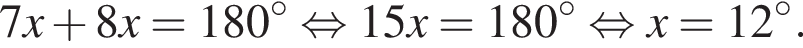 7x плюс 8x=180 гра­ду­сов рав­но­силь­но 15x=180 гра­ду­сов рав­но­силь­но x=12 гра­ду­сов.