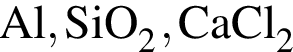 \ChemFormAl, SiO_2, CaCl_2