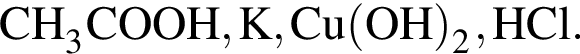 \ChemFormCH_3COOH, K, Cu левая круг­лая скоб­ка OH пра­вая круг­лая скоб­ка _2, HCl.