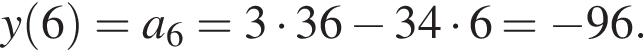 y левая круг­лая скоб­ка 6 пра­вая круг­лая скоб­ка =a_6=3 умно­жить на 36 минус 34 умно­жить на 6= минус 96.