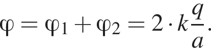  фи = \varphi _1 плюс \varphi _2=2 умно­жить на k дробь: чис­ли­тель: q, зна­ме­на­тель: a конец дроби . 